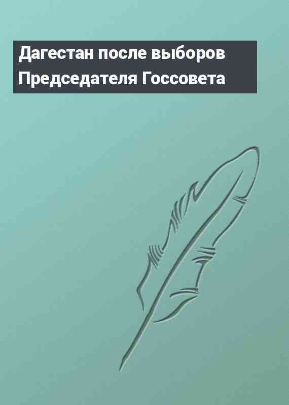 Дагестан после выборов Председателя Госсовета