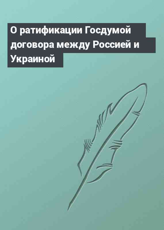 О ратификации Госдумой договора между Россией и Украиной