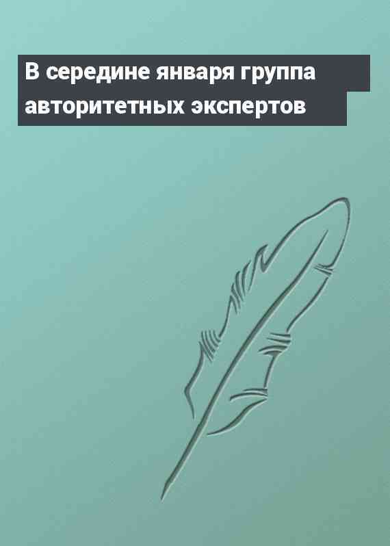 В середине января группа авторитетных экспертов