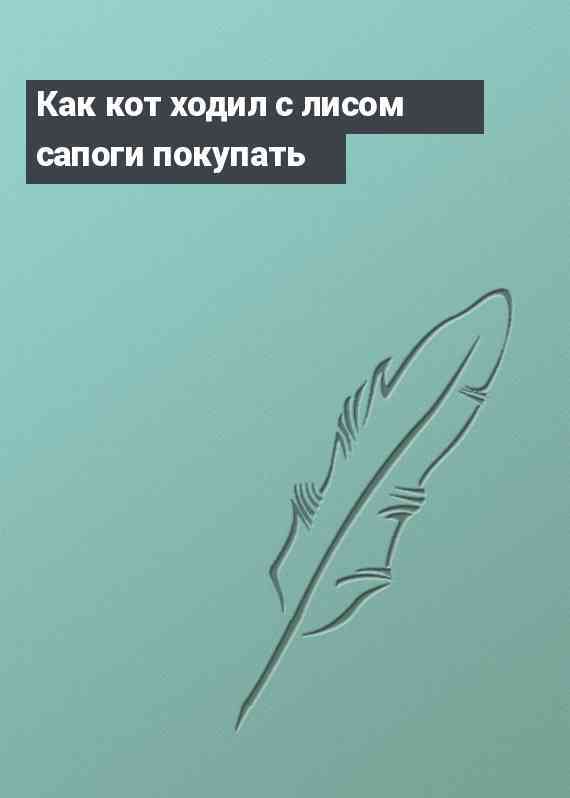 Как кот ходил с лисом сапоги покупать