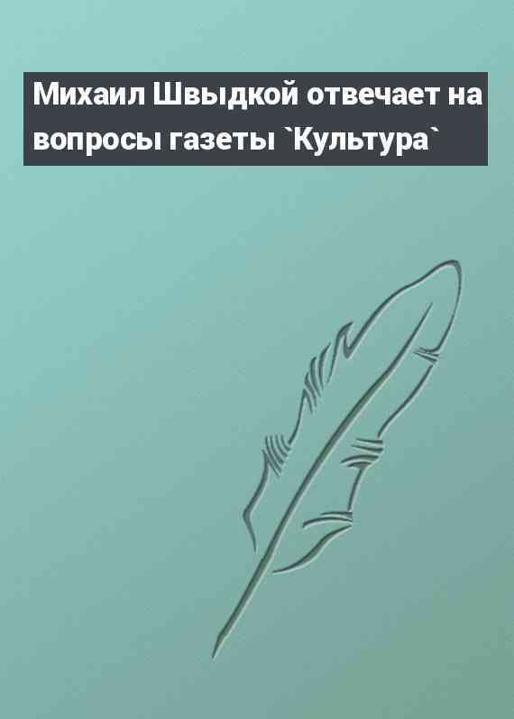 Михаил Швыдкой отвечает на вопросы газеты `Культура`