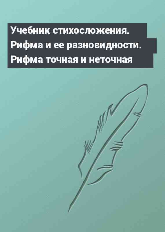 Учебник стихосложения. Рифма и ее разновидности. Рифма точная и неточная