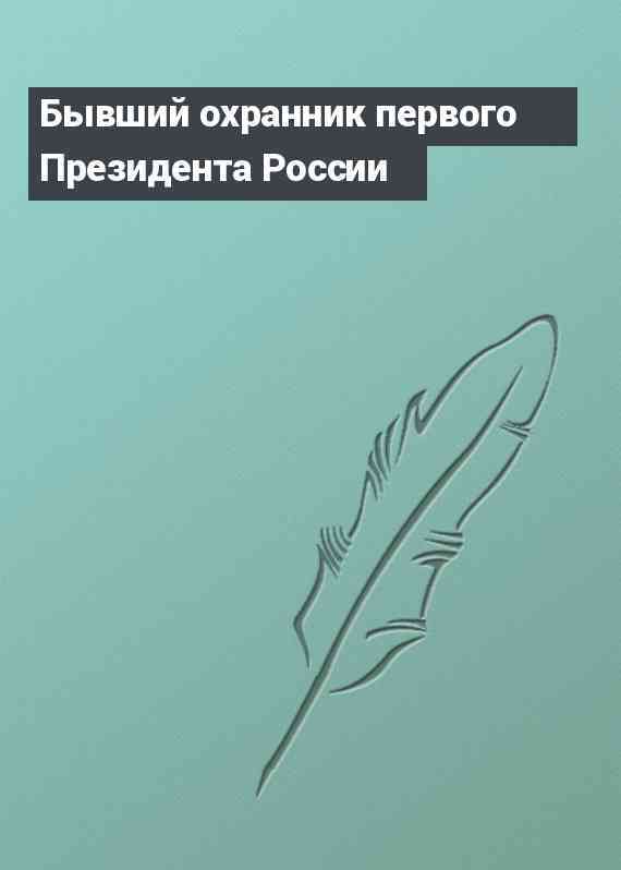 Бывший охранник первого Президента России