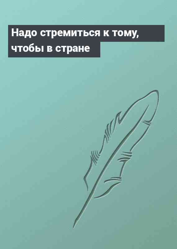 Надо стремиться к тому, чтобы в стране