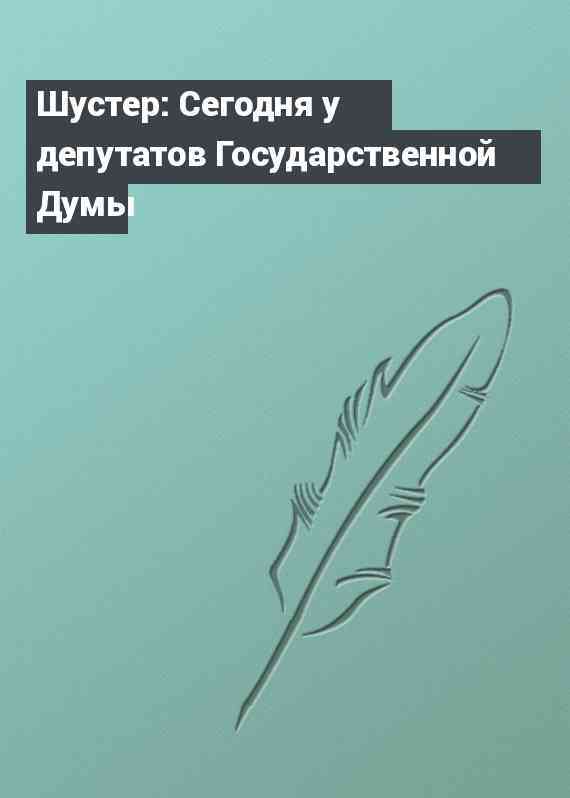 Шустер: Сегодня у депутатов Государственной Думы