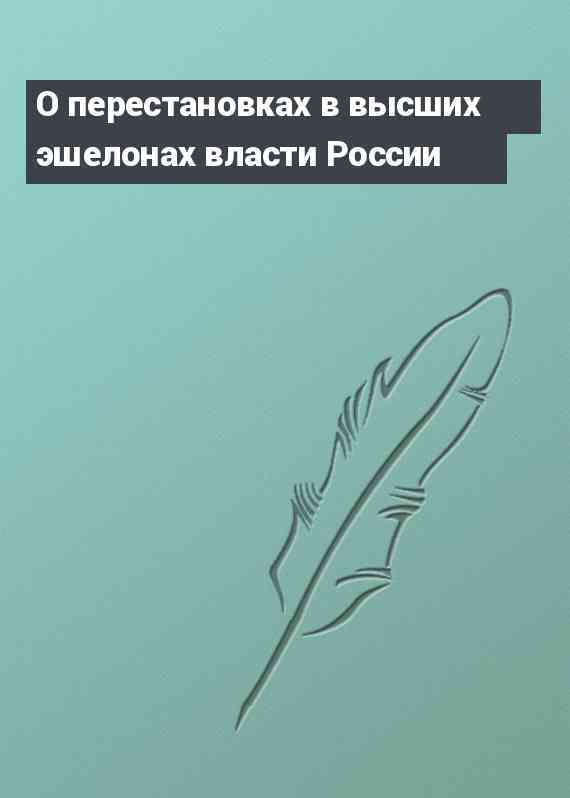 О перестановках в высших эшелонах власти России