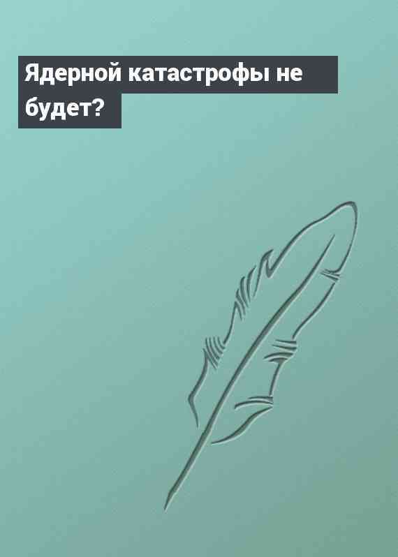 Ядерной катастрофы не будет?