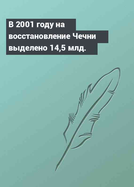 В 2001 году на восстановление Чечни выделено 14,5 млд.