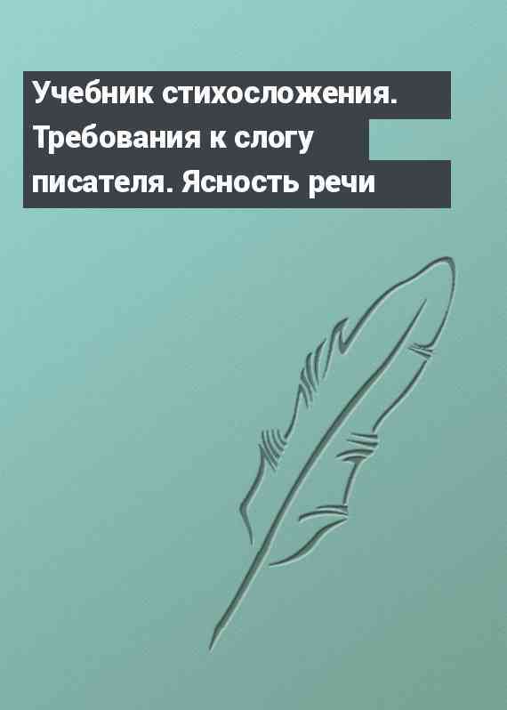 Учебник стихосложения. Требования к слогу писателя. Ясность речи