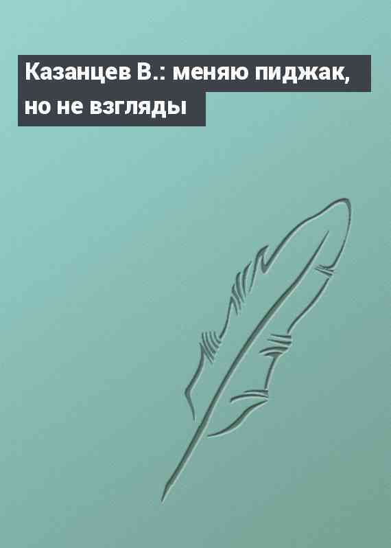 Казанцев В.: меняю пиджак, но не взгляды