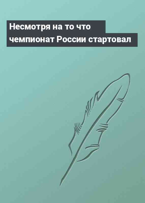 Несмотря на то что чемпионат России стартовал