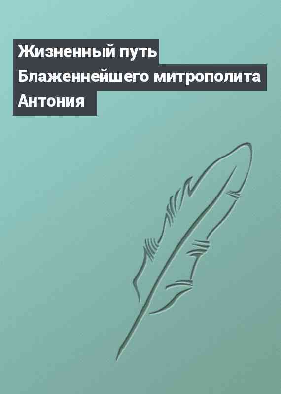 Жизненный путь Блаженнейшего митрополита Антония