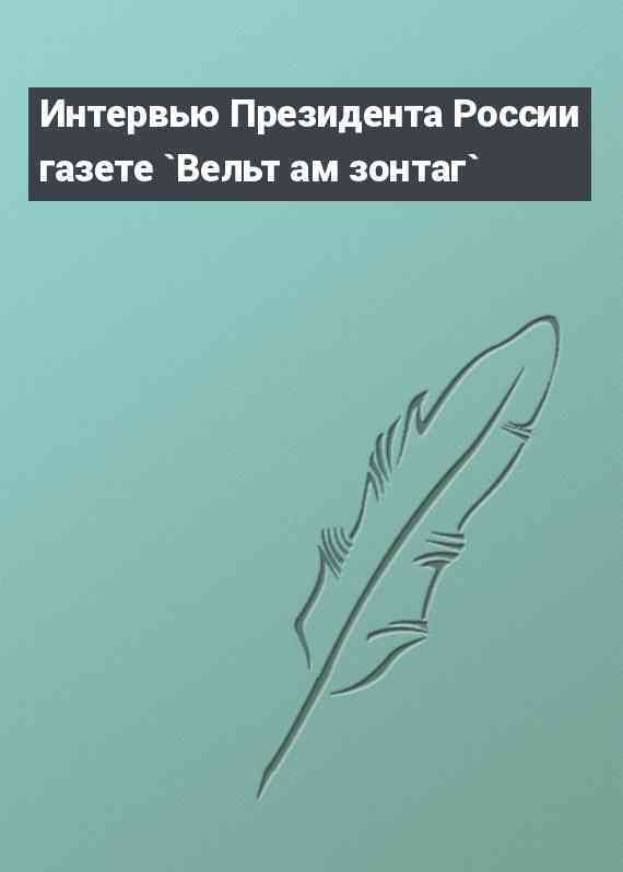 Интервью Президента России газете `Вельт ам зонтаг`