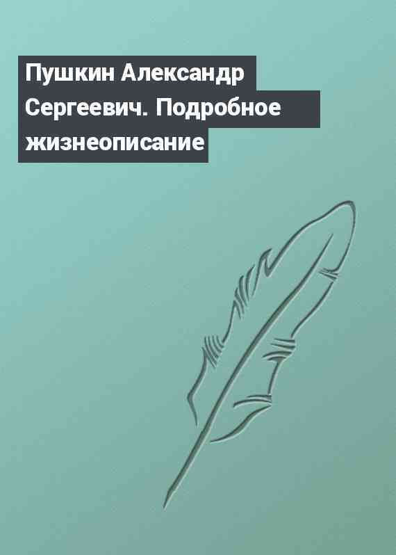 Пушкин Александр Сергеевич. Подробное жизнеописание