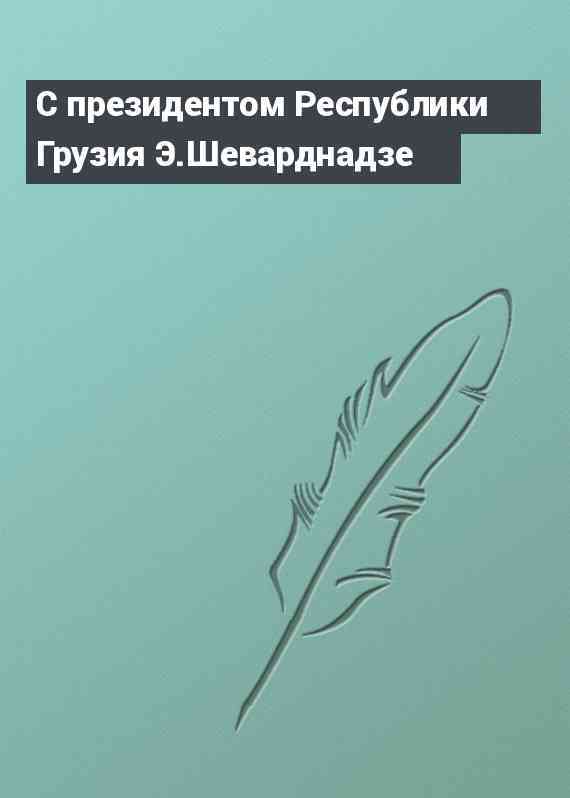 С президентом Республики Грузия Э.Шеварднадзе