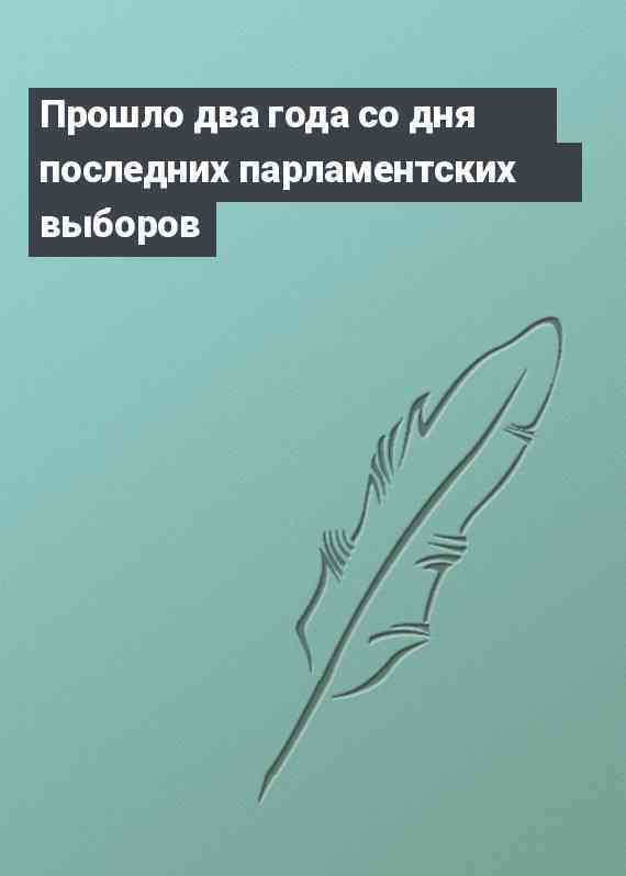 Прошло два года со дня последних парламентских выборов