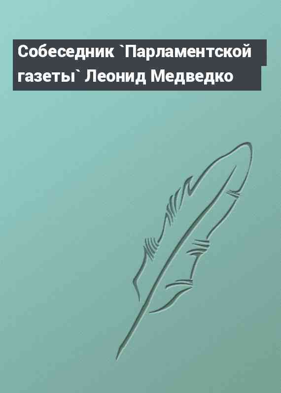 Собеседник `Парламентской газеты` Леонид Медведко