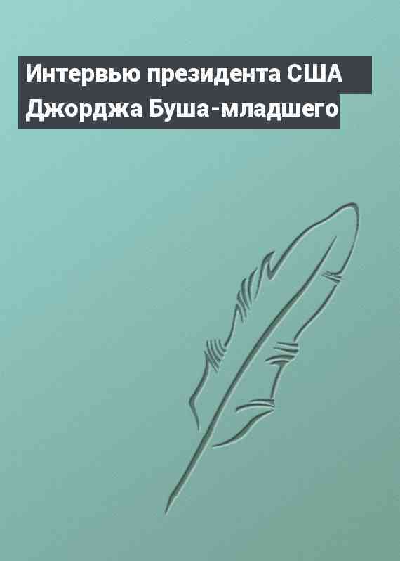 Интервью президента США Джорджа Буша-младшего