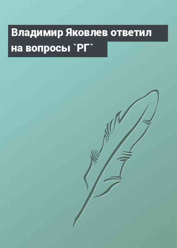 Владимир Яковлев ответил на вопросы `РГ`