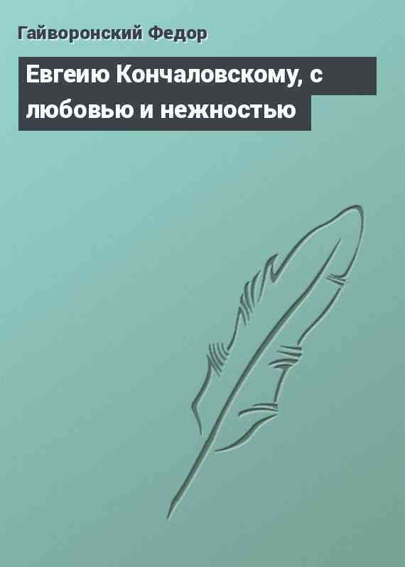 Евгеию Кончаловскому, с любовью и нежностью