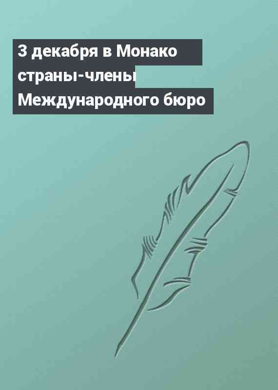 3 декабря в Монако страны-члены Международного бюро