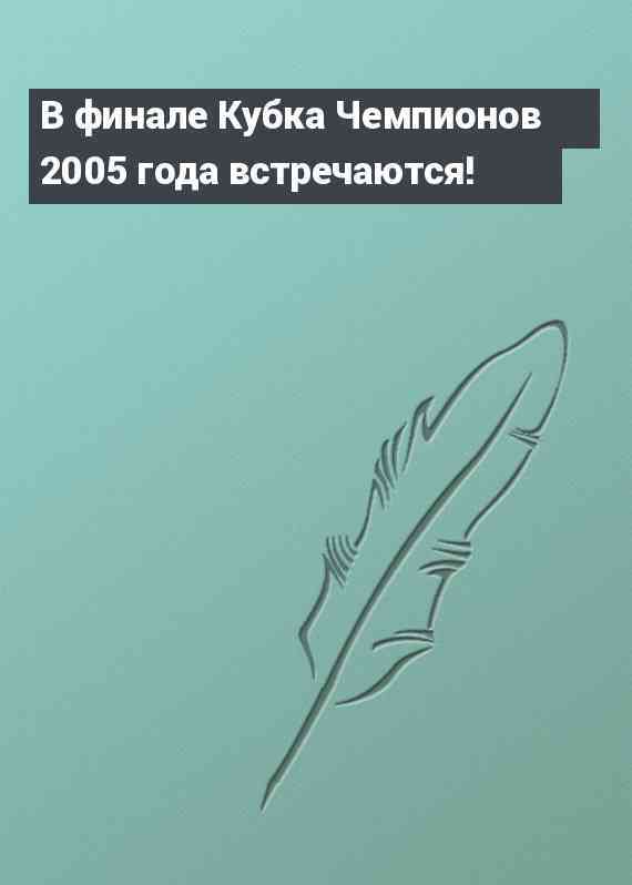 В финале Кубка Чемпионов 2005 года встречаются!