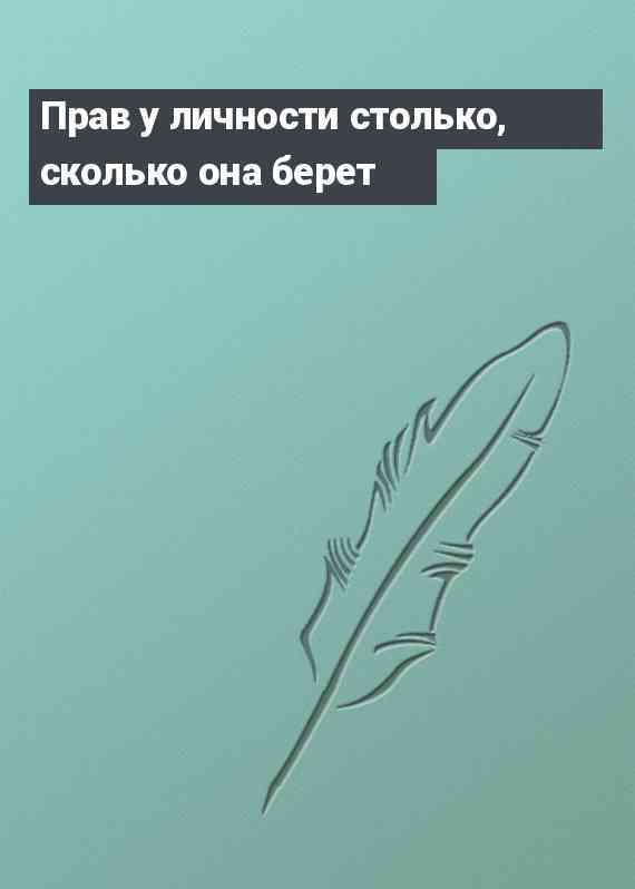 Прав у личности столько, сколько она берет