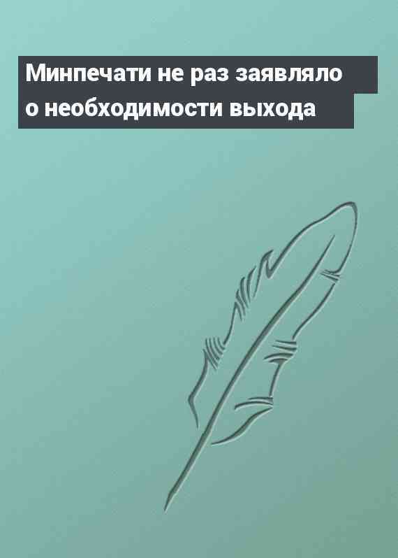 Минпечати не раз заявляло о необходимости выхода