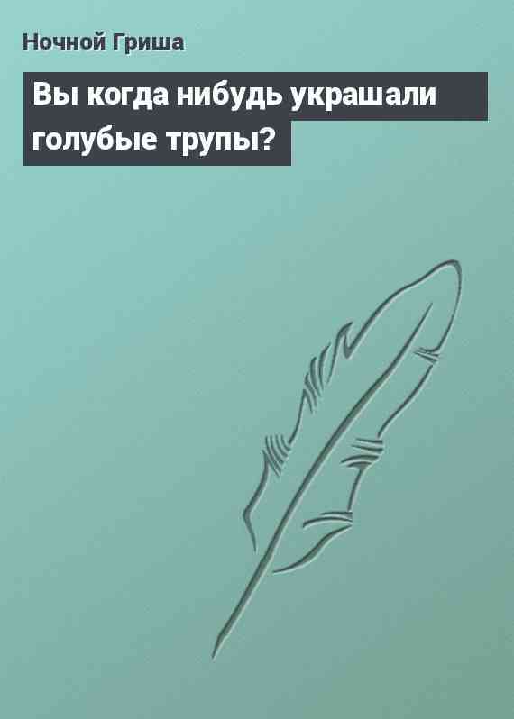 Вы когда нибудь украшали голубые трупы?