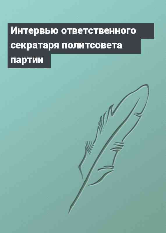 Интервью ответственного секратаря политсовета партии