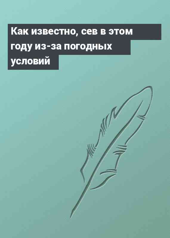 Как известно, сев в этом году из-за погодных условий