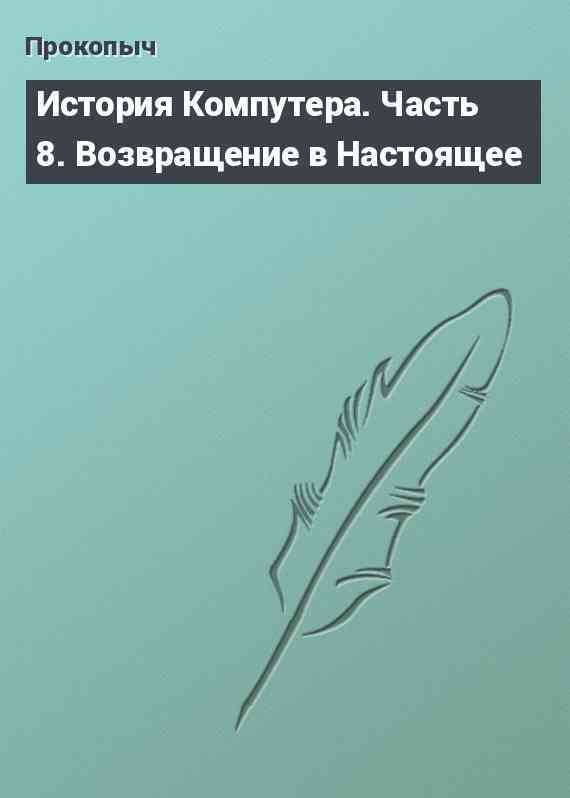 История Компутера. Часть 8. Возвращение в Настоящее