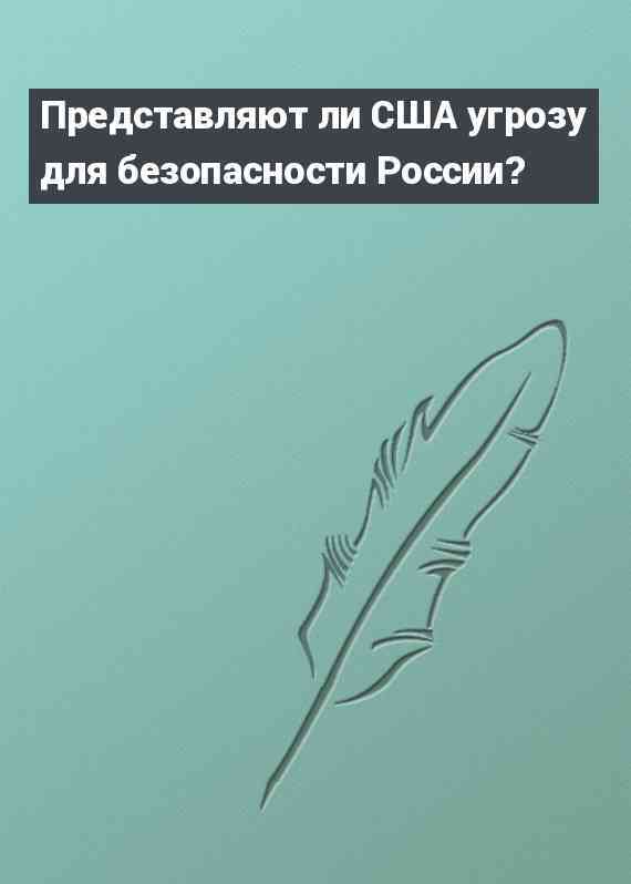 Представляют ли США угрозу для безопасности России?