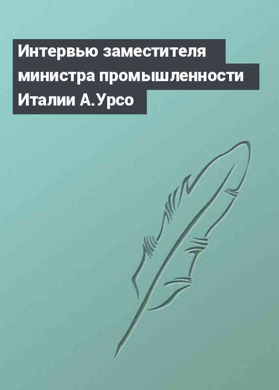 Интервью заместителя министра промышленности Италии А.Урсо