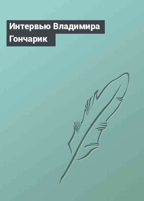 Интервью Владимира Гончарик