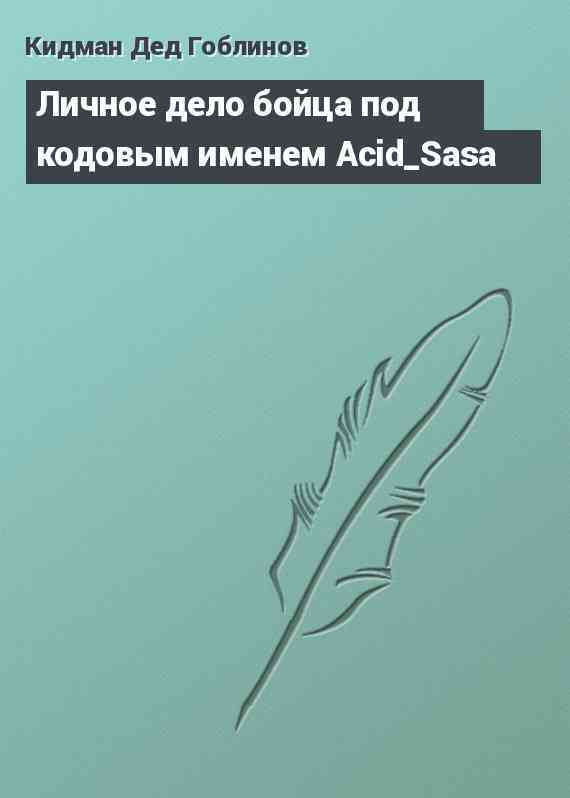 Личное дело бойца под кодовым именем Acid_Sasa