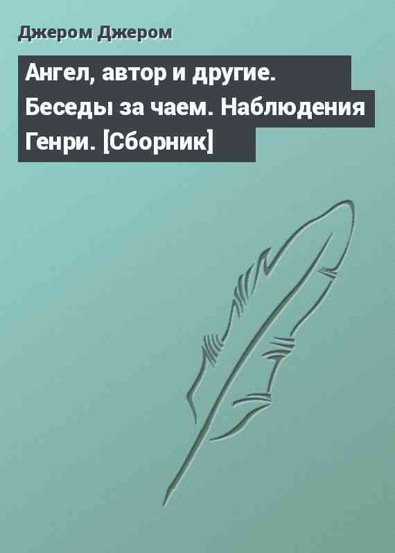 Ангел, автор и другие. Беседы за чаем. Наблюдения Генри. [Сборник]