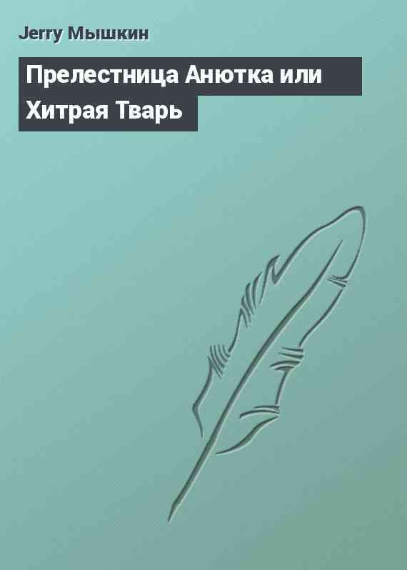 Прелестница Анютка или Хитрая Тварь