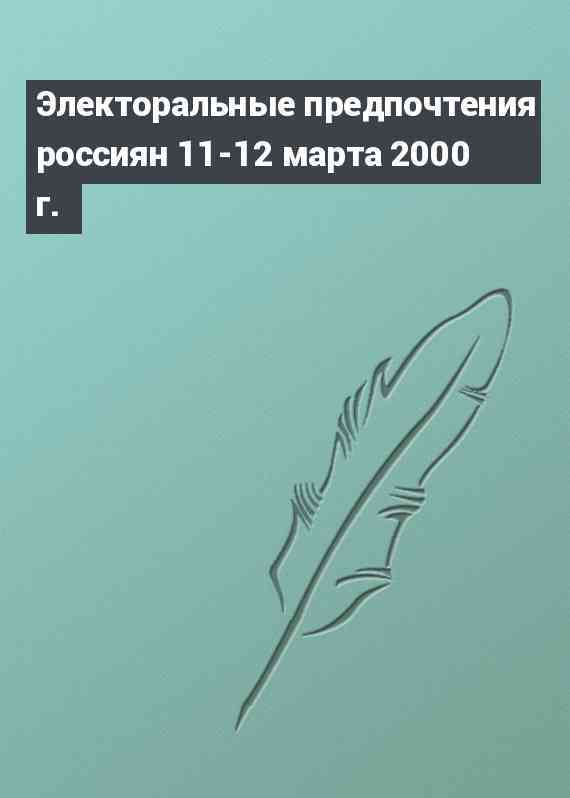 Электоральные предпочтения россиян 11-12 марта 2000 г.