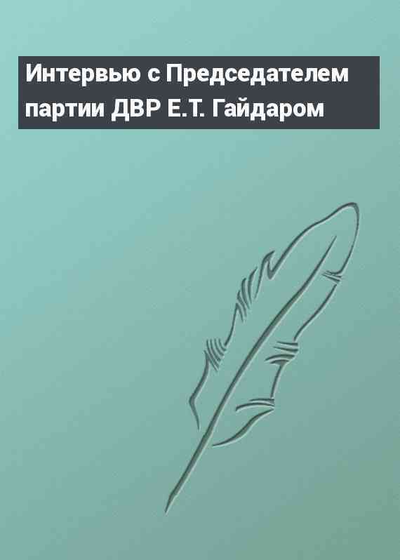 Интервью с Председателем партии ДВР Е.Т. Гайдаром