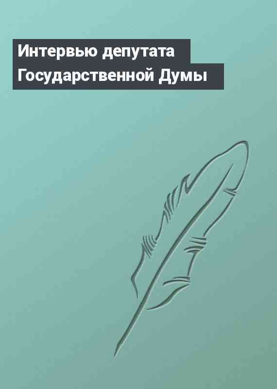 Интервью депутата Государственной Думы