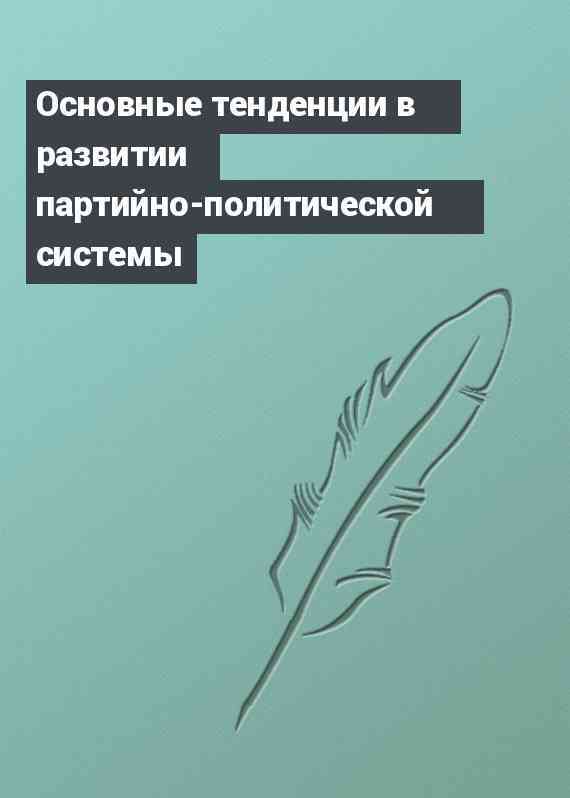 Основные тенденции в развитии партийно-политической системы