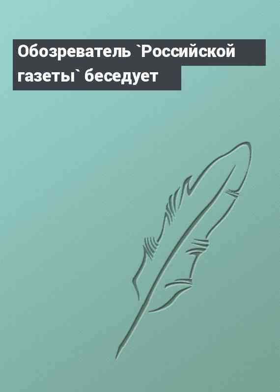 Обозреватель `Российской газеты` беседует