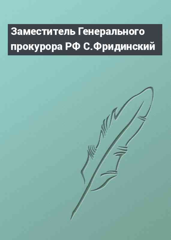 Заместитель Генерального прокурора РФ С.Фридинский