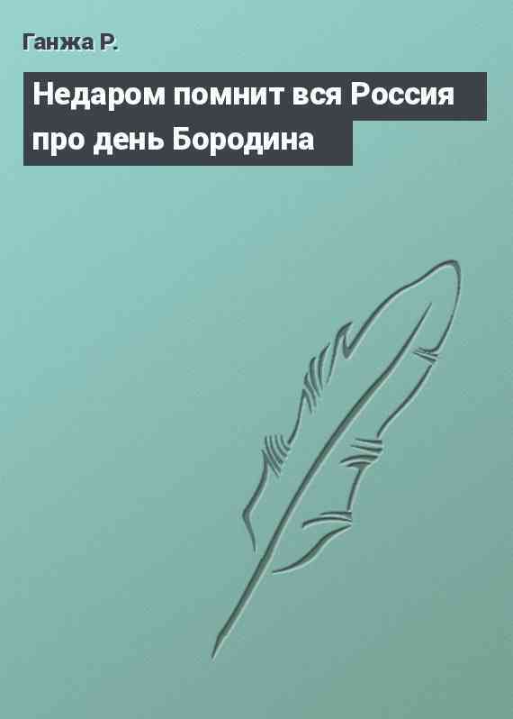 Недаром помнит вся Россия про день Бородина