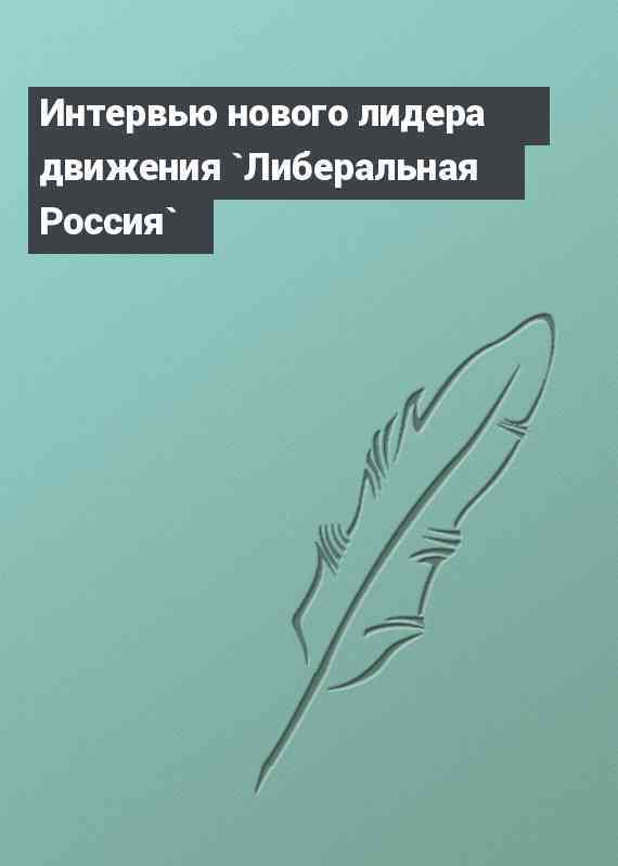 Интервью нового лидера движения `Либеральная Россия`