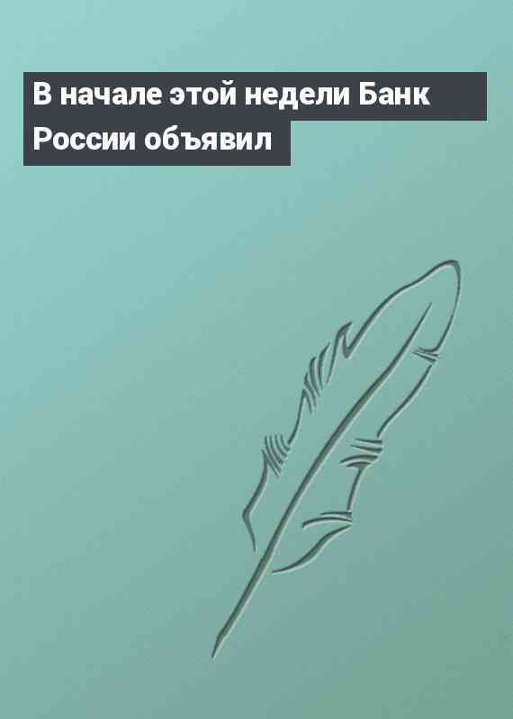 В начале этой недели Банк России объявил