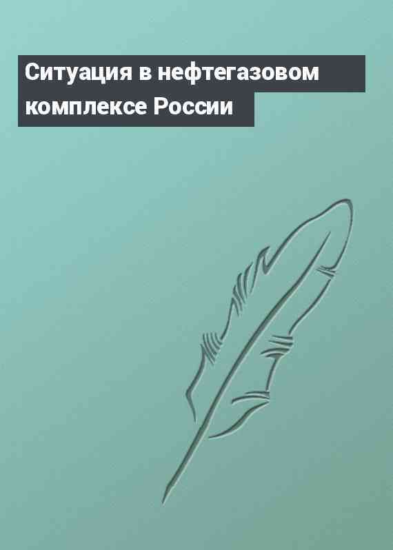 Ситуация в нефтегазовом комплексе России