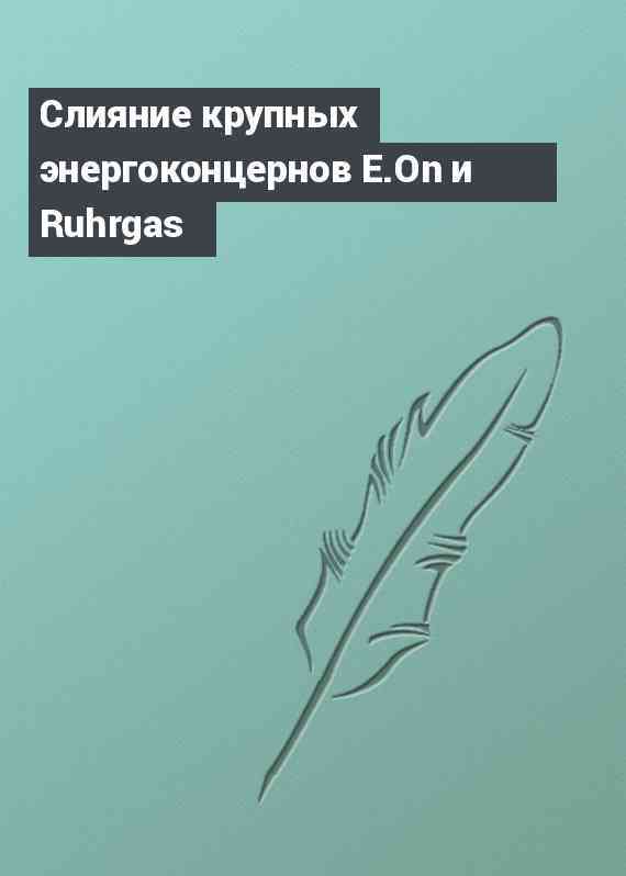 Слияние крупных энергоконцернов E.On и Ruhrgas