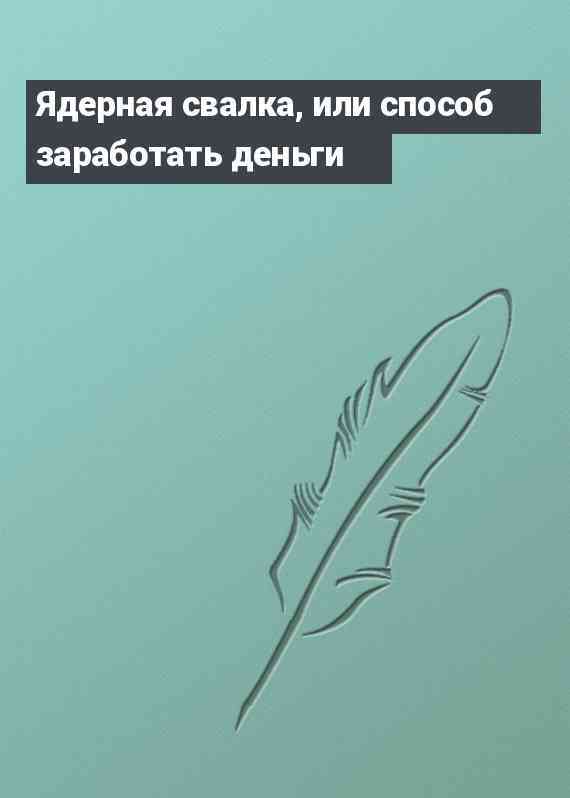 Ядерная свалка, или способ заработать деньги